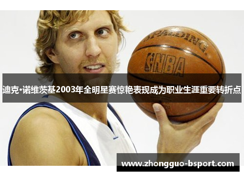 迪克·诺维茨基2003年全明星赛惊艳表现成为职业生涯重要转折点