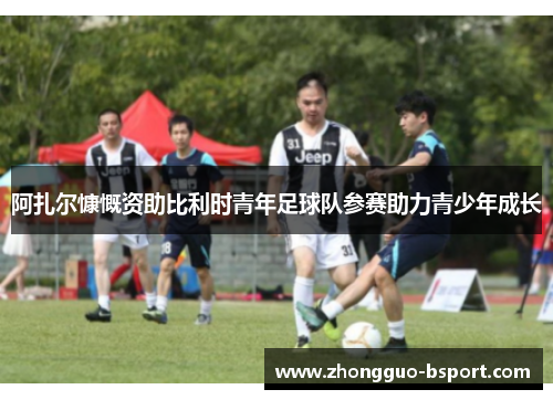 阿扎尔慷慨资助比利时青年足球队参赛助力青少年成长