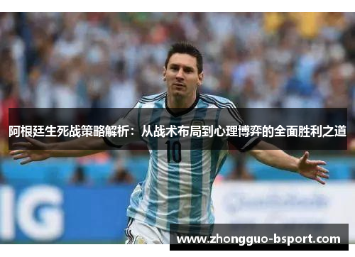 阿根廷生死战策略解析:从战术布局到心理博弈的全面胜利之道 阿根廷生死战策略解析:从战术布局到心理博弈的全面胜利之道