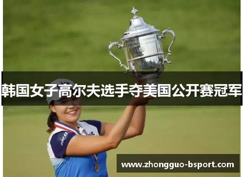 韩国女子高尔夫选手夺美国公开赛冠军 韩国女子高尔夫选手夺美国公开赛冠军