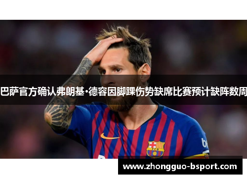 巴萨官方确认弗朗基·德容因脚踝伤势缺席比赛预计缺阵数周 巴萨官方确认弗朗基·德容因脚踝伤势缺席比赛预计缺阵数周